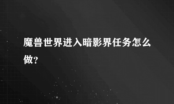 魔兽世界进入暗影界任务怎么做？