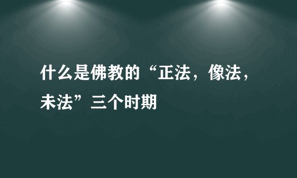 什么是佛教的“正法，像法，未法”三个时期