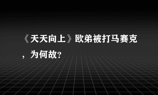 《天天向上》欧弟被打马赛克，为何故？