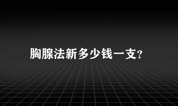 胸腺法新多少钱一支？