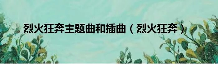烈火狂奔主题曲和插曲（烈火狂奔）