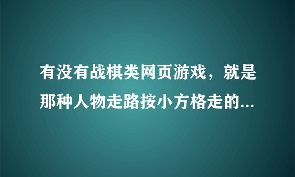 有没有战棋类网页游戏，就是那种人物走路按小方格走的，类似于手机游戏《圣火纹章英雄大陆》或者《烈焰佣