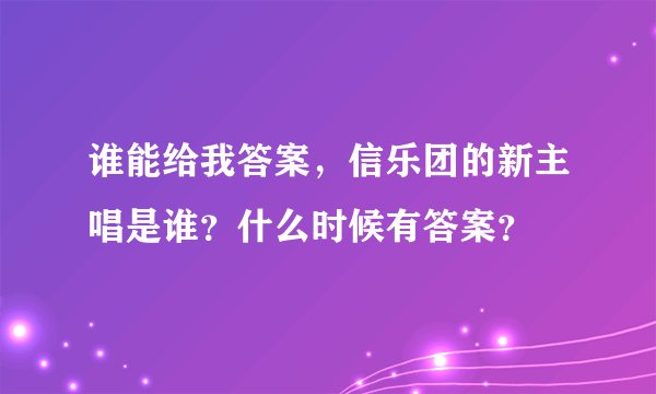 谁能给我答案，信乐团的新主唱是谁？什么时候有答案？