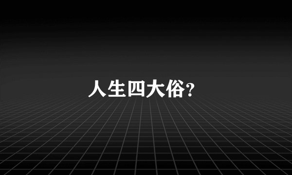 人生四大俗？