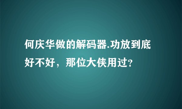 何庆华做的解码器.功放到底好不好，那位大侠用过？