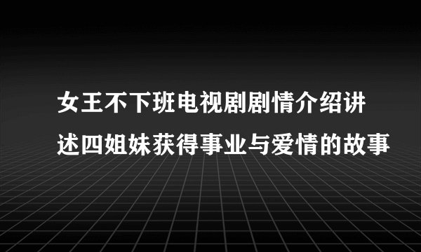 女王不下班电视剧剧情介绍讲述四姐妹获得事业与爱情的故事