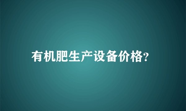 有机肥生产设备价格？