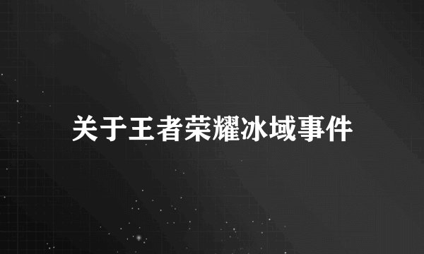 关于王者荣耀冰域事件