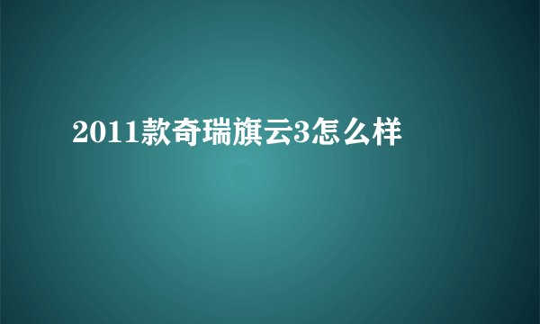 2011款奇瑞旗云3怎么样