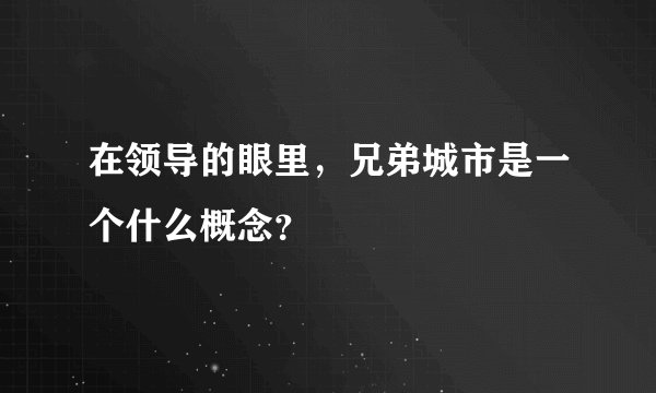 在领导的眼里，兄弟城市是一个什么概念？