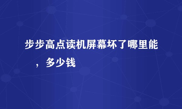 步步高点读机屏幕坏了哪里能俢，多少钱