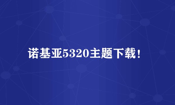 诺基亚5320主题下载！