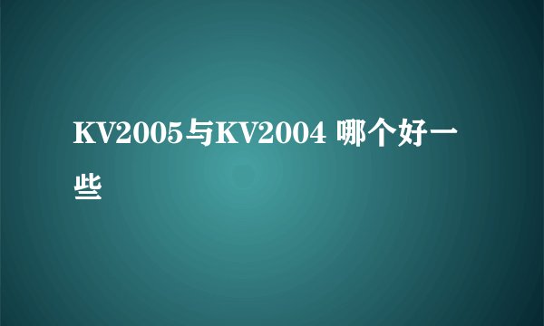 KV2005与KV2004 哪个好一些