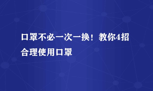 口罩不必一次一换！教你4招合理使用口罩