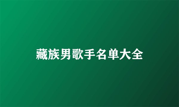 藏族男歌手名单大全