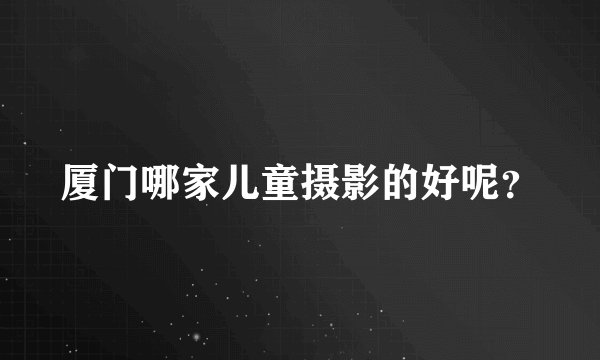 厦门哪家儿童摄影的好呢？