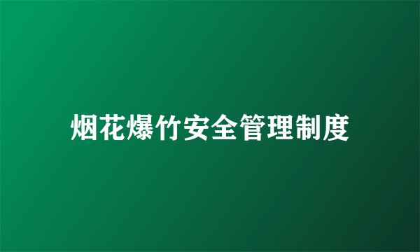 烟花爆竹安全管理制度