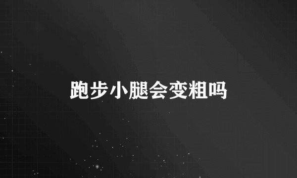 跑步小腿会变粗吗