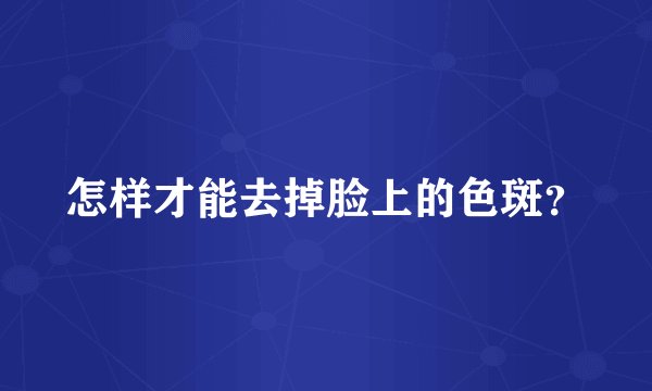 怎样才能去掉脸上的色斑？