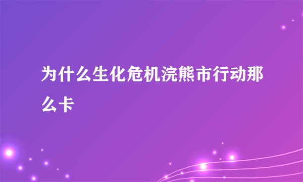 为什么生化危机浣熊市行动那么卡