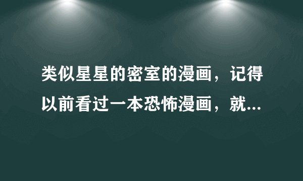 类似星星的密室的漫画，记得以前看过一本恐怖漫画，就是讲的一大群人被关在一系列密室中，每个游戏必须？