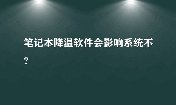 笔记本降温软件会影响系统不？