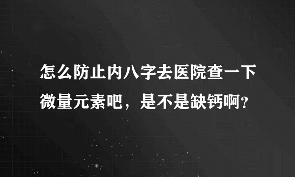 怎么防止内八字去医院查一下微量元素吧，是不是缺钙啊？