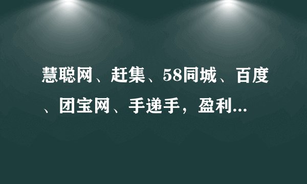 慧聪网、赶集、58同城、百度、团宝网、手递手，盈利情况怎么样？望知无不言言无不尽，非常感谢！