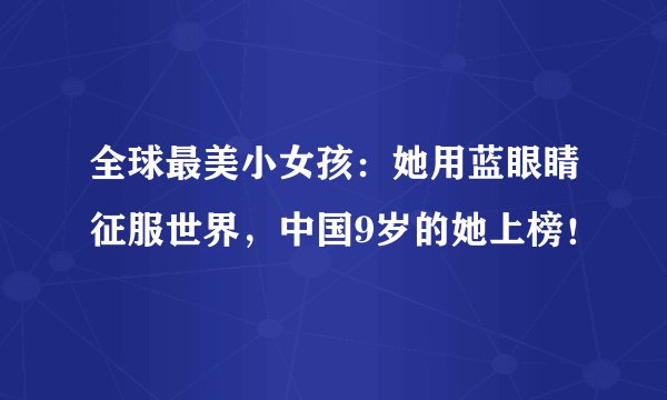 全球最美小女孩：她用蓝眼睛征服世界，中国9岁的她上榜！
