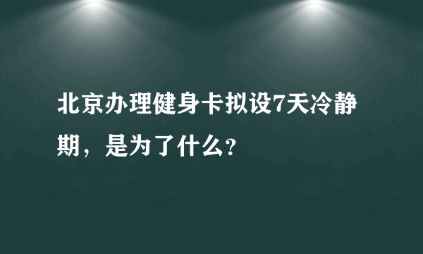 北京办理健身卡拟设7天冷静期，是为了什么？