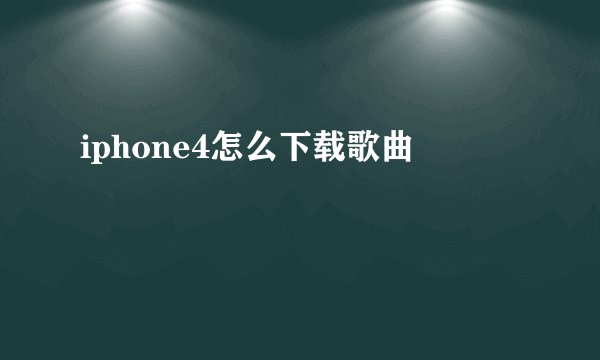 iphone4怎么下载歌曲