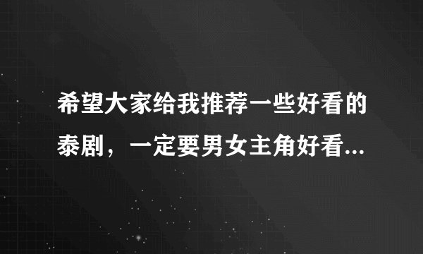 希望大家给我推荐一些好看的泰剧，一定要男女主角好看的额！剧情最好要轻松好笑的