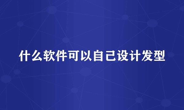 什么软件可以自己设计发型
