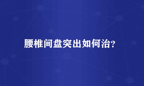 腰椎间盘突出如何治？