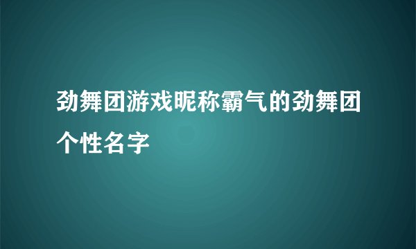 劲舞团游戏昵称霸气的劲舞团个性名字