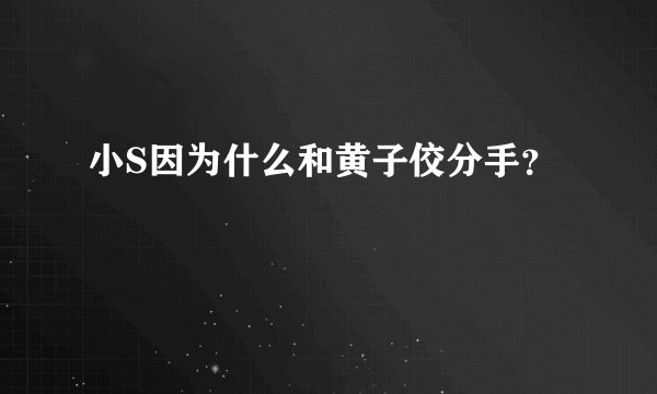 小S因为什么和黄子佼分手？