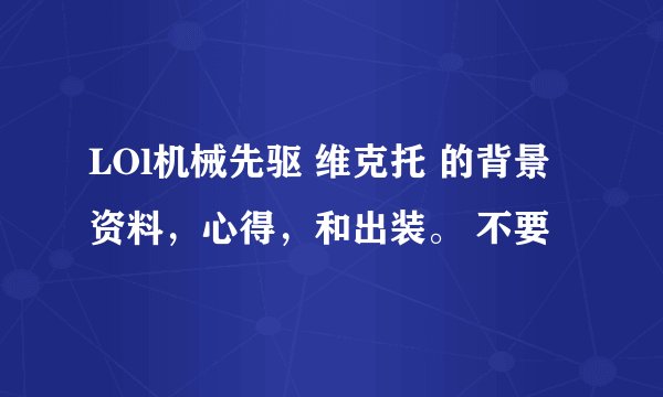 LOl机械先驱 维克托 的背景资料，心得，和出装。 不要