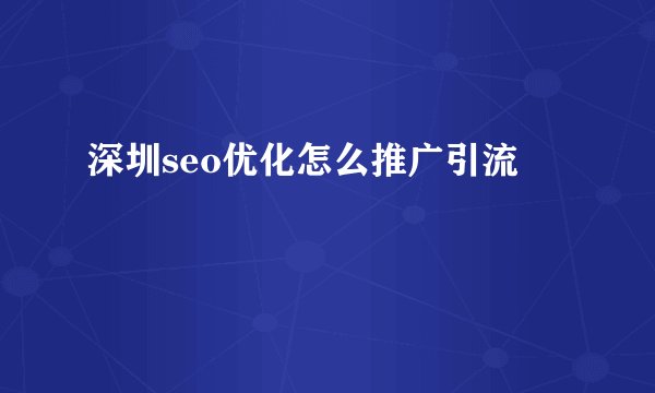深圳seo优化怎么推广引流