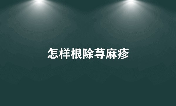 怎样根除荨麻疹