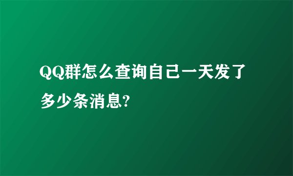 QQ群怎么查询自己一天发了多少条消息?