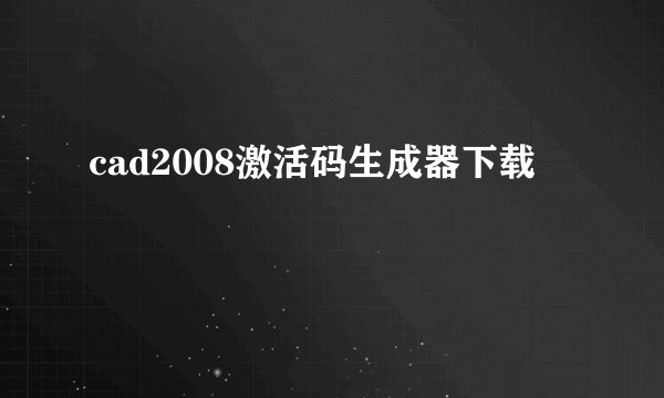 cad2008激活码生成器下载