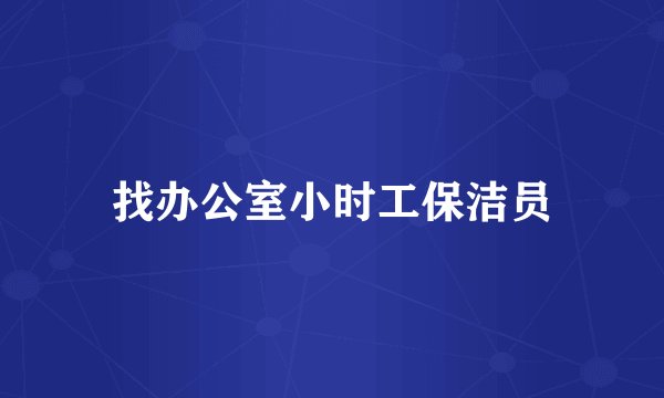 找办公室小时工保洁员