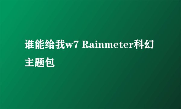 谁能给我w7 Rainmeter科幻主题包
