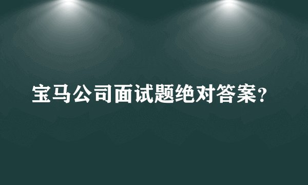 宝马公司面试题绝对答案？