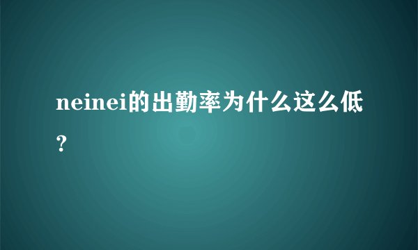 neinei的出勤率为什么这么低?
