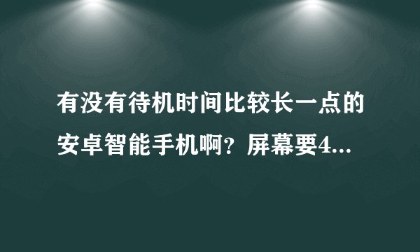 有没有待机时间比较长一点的安卓智能手机啊？屏幕要4.7寸的，有人知道吗？随便玩玩的话至少待机两天以