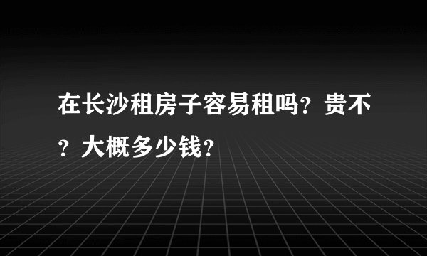 在长沙租房子容易租吗？贵不？大概多少钱？