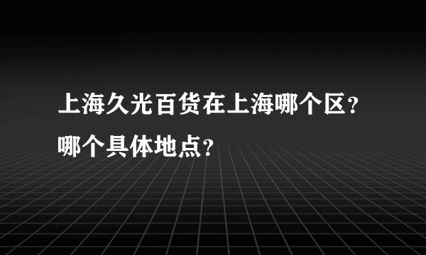 上海久光百货在上海哪个区？哪个具体地点？