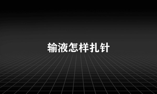 输液怎样扎针