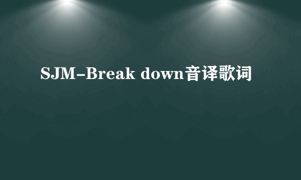 SJM-Break down音译歌词